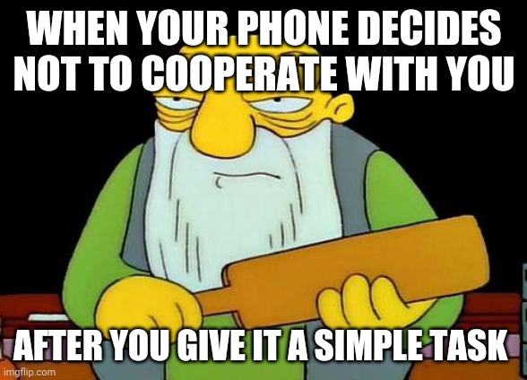 That's a paddlin' | WHEN YOUR PHONE DECIDES NOT TO COOPERATE WITH YOU; AFTER YOU GIVE IT A SIMPLE TASK | image tagged in memes,that's a paddlin',phones,smartphones | made w/ Imgflip meme maker