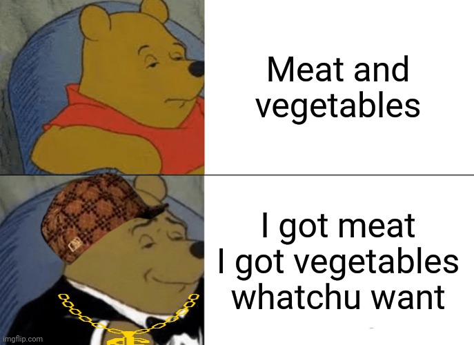 "I got meat I got vegetables whatchu want" | Meat and vegetables; I got meat I got vegetables whatchu want | image tagged in memes,tuxedo winnie the pooh,meat,vegetables | made w/ Imgflip meme maker