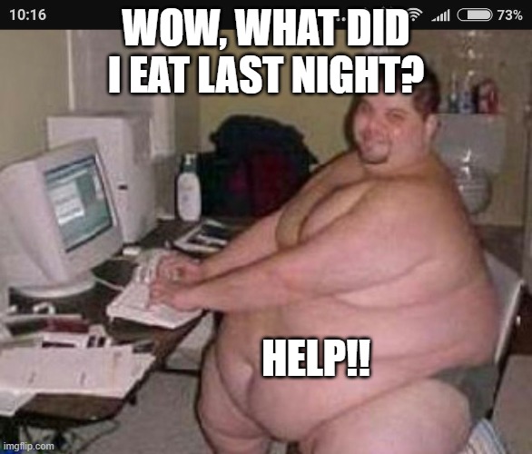 Fat man at work | WOW, WHAT DID I EAT LAST NIGHT? HELP!! | image tagged in fat man at work | made w/ Imgflip meme maker