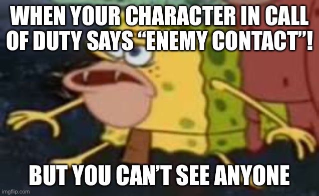 Spongegar Meme | WHEN YOUR CHARACTER IN CALL OF DUTY SAYS “ENEMY CONTACT”! BUT YOU CAN’T SEE ANYONE | image tagged in memes,spongegar | made w/ Imgflip meme maker