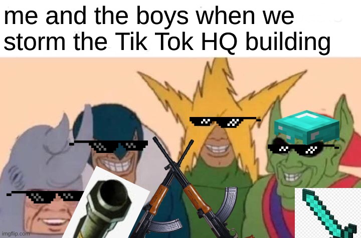 Storm Tik Tok HQ! They can't stop all of us! | me and the boys when we storm the Tik Tok HQ building | image tagged in me and the boys,tik tok,minecraft | made w/ Imgflip meme maker