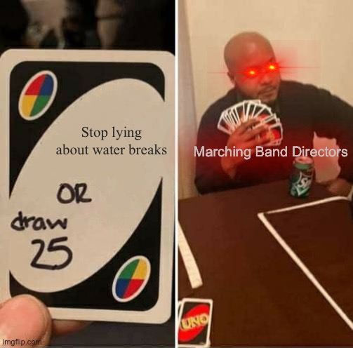 UNO Draw 25 Cards Meme | Stop lying about water breaks; Marching Band Directors | image tagged in memes,uno draw 25 cards,marching band | made w/ Imgflip meme maker