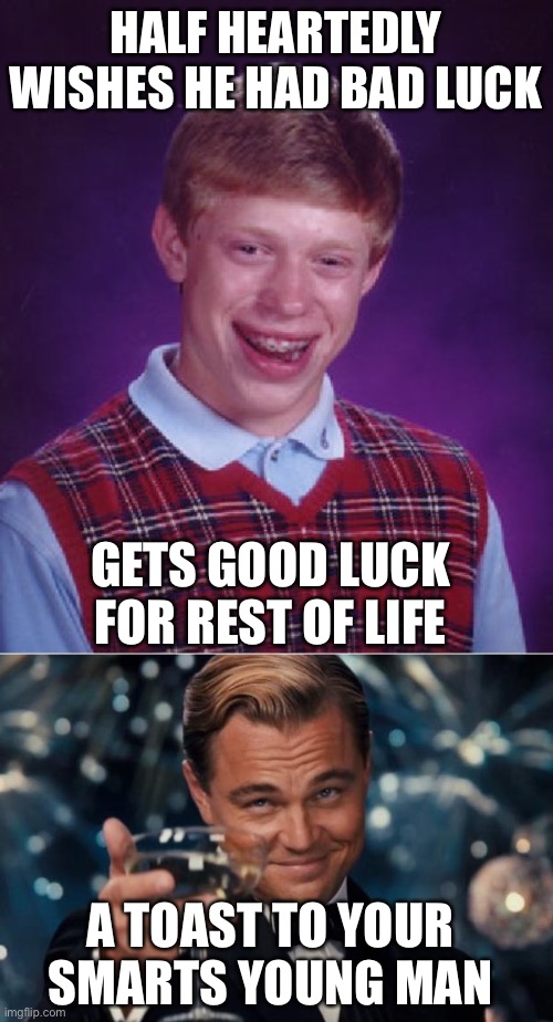 Nice change of life for him. Don’t you think? | HALF HEARTEDLY WISHES HE HAD BAD LUCK; GETS GOOD LUCK FOR REST OF LIFE; A TOAST TO YOUR SMARTS YOUNG MAN | image tagged in memes,bad luck brian,leonardo dicaprio cheers | made w/ Imgflip meme maker