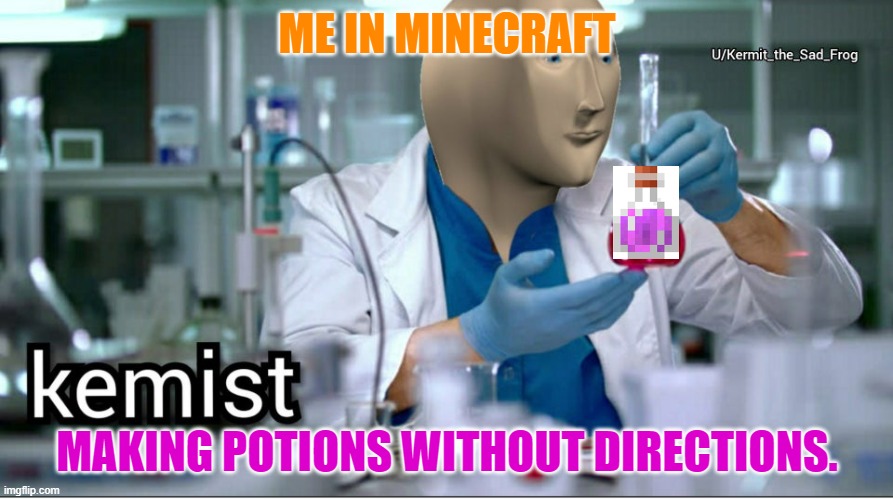 Kemist | ME IN MINECRAFT; MAKING POTIONS WITHOUT DIRECTIONS. | image tagged in kemist | made w/ Imgflip meme maker