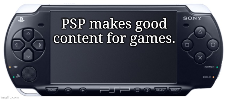 Sony PSP-2000 | PSP makes good content for games. | image tagged in sony psp-2000,memes,playstation | made w/ Imgflip meme maker