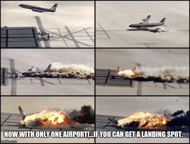 Airplane Crash | NOW WITH ONLY ONE AIRPORT!...IF YOU CAN GET A LANDING SPOT. | image tagged in airplane crash | made w/ Imgflip meme maker