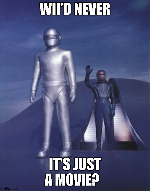 Klaatu | WII'D NEVER IT'S JUST A MOVIE? | image tagged in klaatu | made w/ Imgflip meme maker