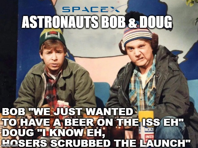 Scrubbed The Launch | ASTRONAUTS BOB & DOUG; BOB "WE JUST WANTED TO HAVE A BEER ON THE ISS EH"
DOUG "I KNOW EH, HOSERS SCRUBBED THE LAUNCH" | image tagged in strange brew,launch,spacex,nasa,beer | made w/ Imgflip meme maker