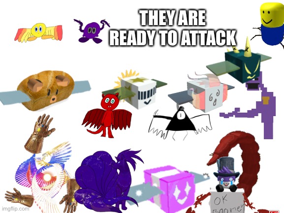 Heh | THEY ARE READY TO ATTACK | image tagged in blank white template | made w/ Imgflip meme maker