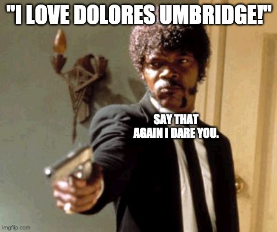 i WILL sHoOT yOu | "I LOVE DOLORES UMBRIDGE!"; SAY THAT AGAIN I DARE YOU. | image tagged in memes,say that again i dare you,dolores umbridge | made w/ Imgflip meme maker