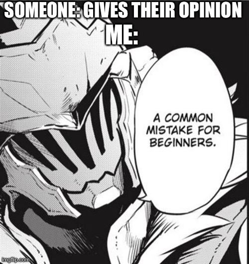 Don’t express your opinion these days, you’ll regret it | SOMEONE: GIVES THEIR OPINION; ME: | image tagged in a common mistake for begginers | made w/ Imgflip meme maker