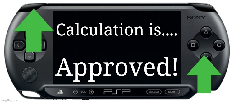 Sony PSP Street (E-1000) | Calculation is.... Approved! | image tagged in sony psp street e-1000 | made w/ Imgflip meme maker