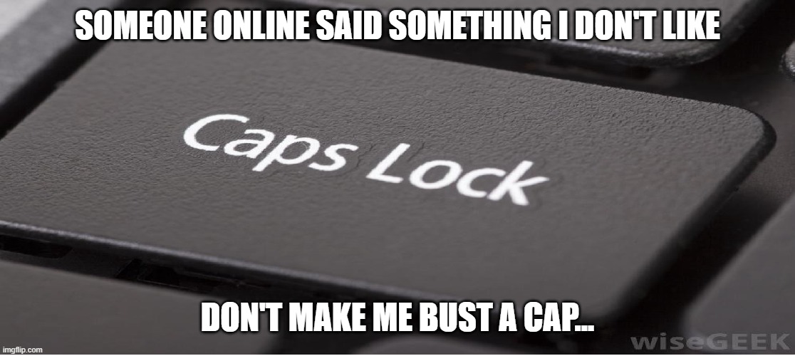 Caps Glock Key | SOMEONE ONLINE SAID SOMETHING I DON'T LIKE; DON'T MAKE ME BUST A CAP... | image tagged in funny memes | made w/ Imgflip meme maker