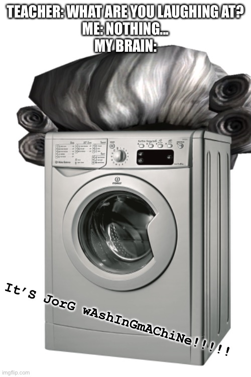 OMG |  TEACHER: WHAT ARE YOU LAUGHING AT?
ME: NOTHING...
MY BRAIN:; It’S JorG wAshInGmAChiNe!!!!! | image tagged in blank white template,george washington,brain,funny,memes,thisimagehasalotoftags | made w/ Imgflip meme maker