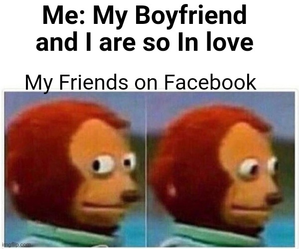 Cursed | Me: My Boyfriend and I are so In love; My Friends on Facebook | image tagged in memes,monkey puppet | made w/ Imgflip meme maker