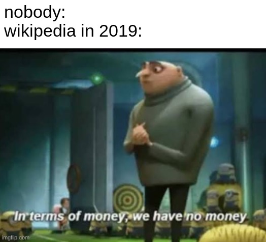 money | nobody:
wikipedia in 2019: | image tagged in in terms of money,wikipedia | made w/ Imgflip meme maker
