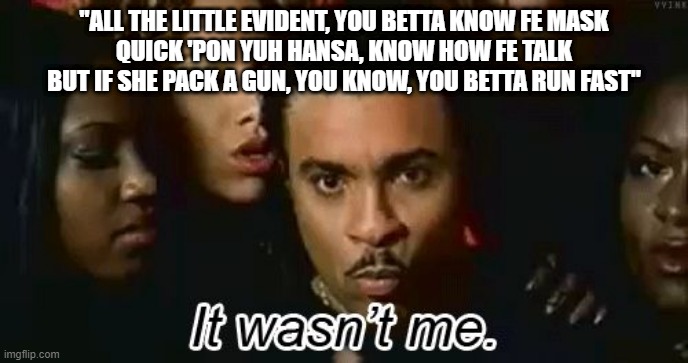 Shaggy Predicted Covid-19 | "ALL THE LITTLE EVIDENT, YOU BETTA KNOW FE MASK
QUICK 'PON YUH HANSA, KNOW HOW FE TALK
BUT IF SHE PACK A GUN, YOU KNOW, YOU BETTA RUN FAST" | image tagged in shaggy wasn't me | made w/ Imgflip meme maker