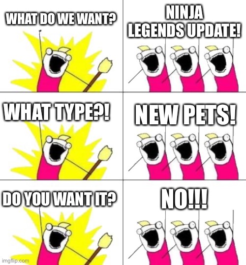 What Do We Want 3 Meme | WHAT DO WE WANT? NINJA LEGENDS UPDATE! WHAT TYPE?! NEW PETS! DO YOU WANT IT? NO!!! | image tagged in memes,what do we want 3 | made w/ Imgflip meme maker
