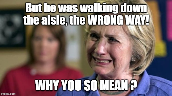 Hillary cries about Wrong way shoppers | But he was walking down the aisle, the WRONG WAY! | image tagged in hillary clinton,social distancing,wrong way | made w/ Imgflip meme maker