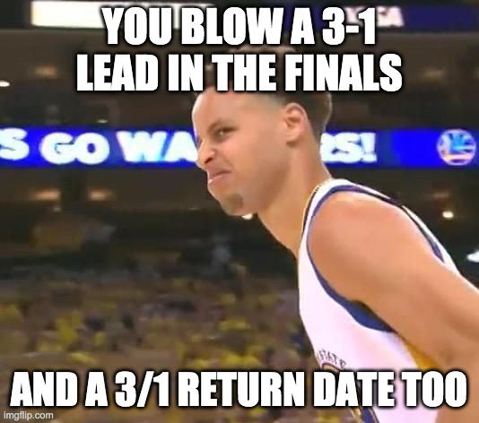 Stephen Curry nasty face | YOU BLOW A 3-1 LEAD IN THE FINALS; AND A 3/1 RETURN DATE TOO | image tagged in stephen curry nasty face | made w/ Imgflip meme maker