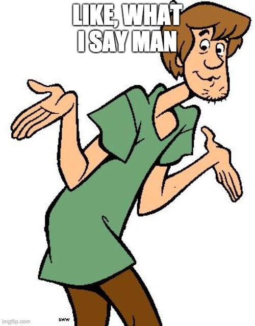 Shaggy from Scooby Doo | LIKE, WHAT I SAY MAN | image tagged in shaggy from scooby doo | made w/ Imgflip meme maker