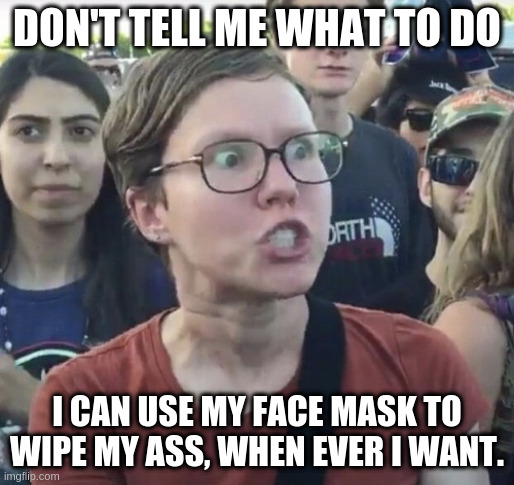 Triggered feminist | DON'T TELL ME WHAT TO DO I CAN USE MY FACE MASK TO WIPE MY ASS, WHEN EVER I WANT. | image tagged in triggered feminist | made w/ Imgflip meme maker