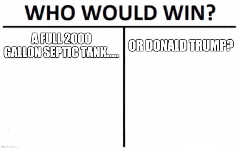 Who Would Win? | A FULL 2000 GALLON SEPTIC TANK..... OR DONALD TRUMP? | image tagged in memes,who would win | made w/ Imgflip meme maker