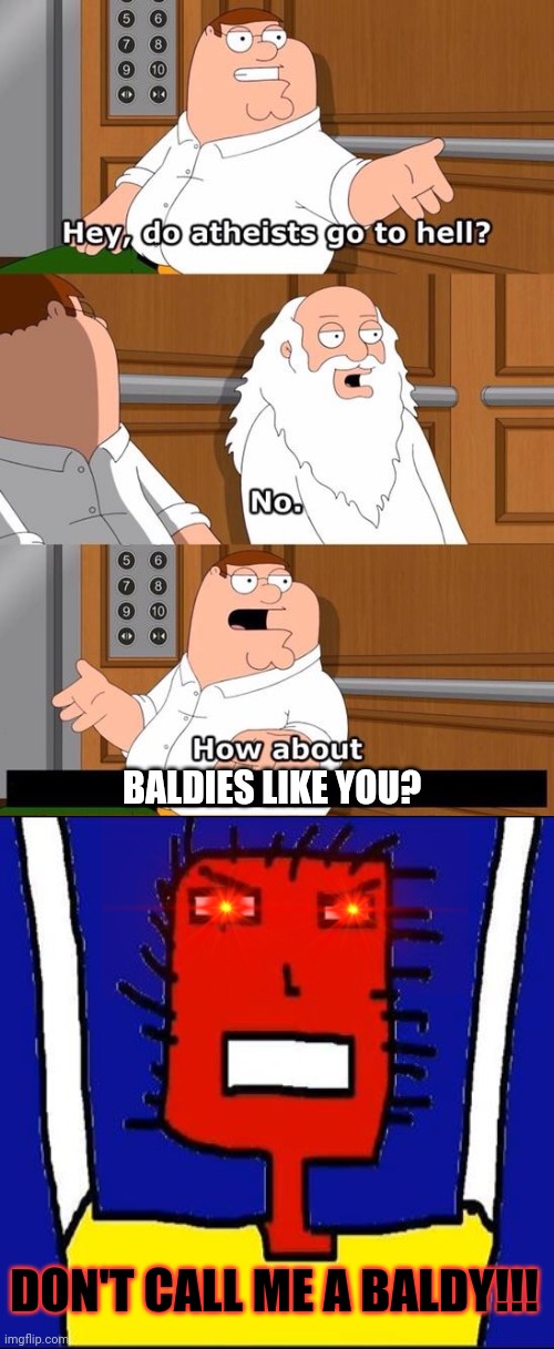 The boiler room of hell | BALDIES LIKE YOU? DON'T CALL ME A BALDY!!! | image tagged in the boiler room of hell,memes,microsoft sam angry,dank memes,baldy,savage memes | made w/ Imgflip meme maker