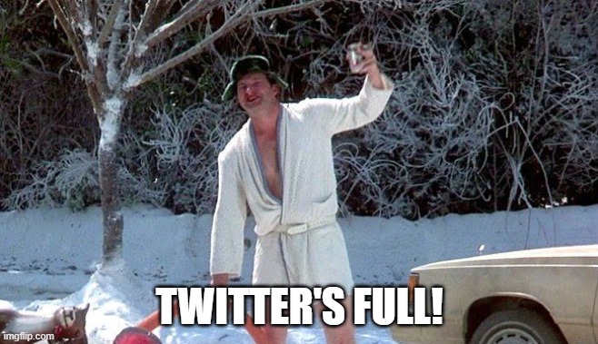 Twitter's Full! | TWITTER'S FULL! | image tagged in christmas vacation,cousin eddie,twitter | made w/ Imgflip meme maker