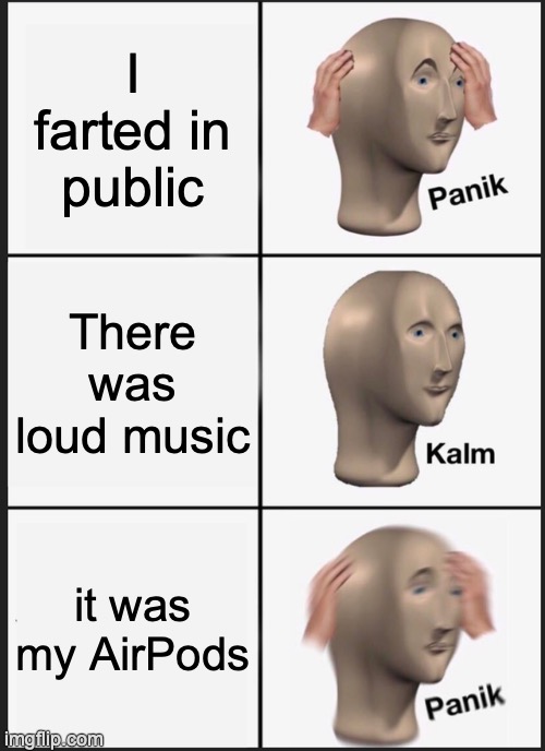 fart | I farted in public; There was loud music; it was my AirPods | image tagged in memes,panik kalm panik | made w/ Imgflip meme maker