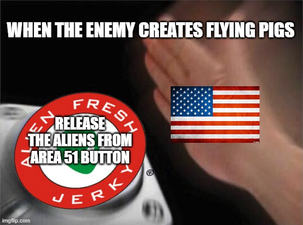 Send in the aliens boys! | WHEN THE ENEMY CREATES FLYING PIGS; RELEASE THE ALIENS FROM AREA 51 BUTTON | image tagged in memes,blank nut button | made w/ Imgflip meme maker