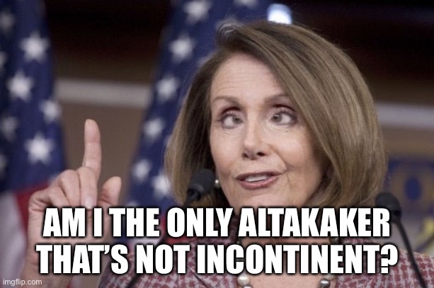 Nancy pelosi | AM I THE ONLY ALTAKAKER
THAT’S NOT INCONTINENT? | image tagged in nancy pelosi | made w/ Imgflip meme maker