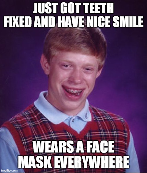 Bad Luck Brian Meme | JUST GOT TEETH FIXED AND HAVE NICE SMILE; WEARS A FACE MASK EVERYWHERE | image tagged in memes,bad luck brian | made w/ Imgflip meme maker