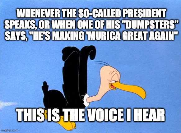 Beaky Buzzard Trump | WHENEVER THE SO-CALLED PRESIDENT SPEAKS, OR WHEN ONE OF HIS "DUMPSTERS" SAYS, "HE'S MAKING 'MURICA GREAT AGAIN"; THIS IS THE VOICE I HEAR | image tagged in trumpsters | made w/ Imgflip meme maker