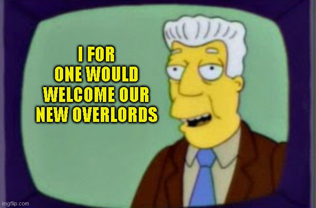 Simpsons I for one Welcome | I FOR ONE WOULD WELCOME OUR NEW OVERLORDS | image tagged in simpsons i for one welcome | made w/ Imgflip meme maker