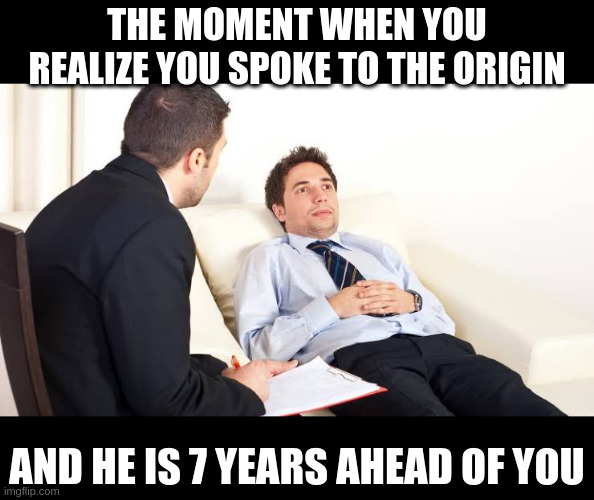 Schocked at shrink | THE MOMENT WHEN YOU REALIZE YOU SPOKE TO THE ORIGIN AND HE IS 7 YEARS AHEAD OF YOU | image tagged in schocked at shrink | made w/ Imgflip meme maker