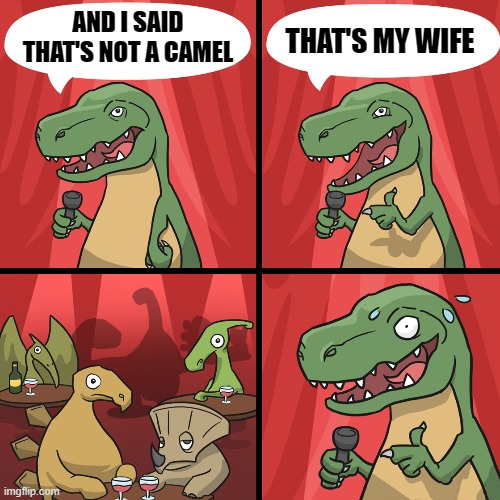 bad joke trex | AND I SAID THAT'S NOT A CAMEL; THAT'S MY WIFE | image tagged in bad joke trex | made w/ Imgflip meme maker