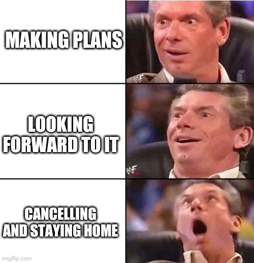 Vince McMahon | MAKING PLANS; LOOKING FORWARD TO IT; CANCELLING AND STAYING HOME | image tagged in vince mcmahon | made w/ Imgflip meme maker