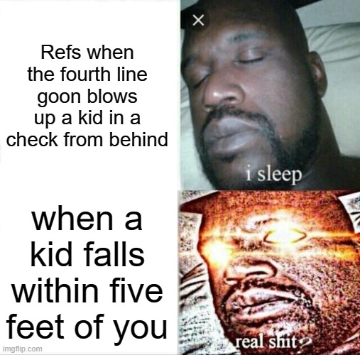 Sleeping Shaq Meme | Refs when the fourth line goon blows up a kid in a check from behind; when a kid falls within five feet of you | image tagged in memes,sleeping shaq | made w/ Imgflip meme maker