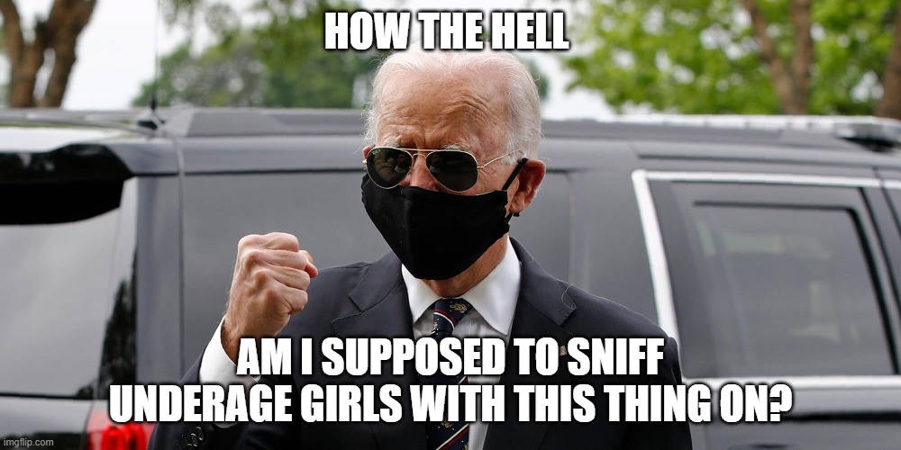 Dementia Joe | HOW THE HELL; AM I SUPPOSED TO SNIFF UNDERAGE GIRLS WITH THIS THING ON? | image tagged in joe biden mask fist | made w/ Imgflip meme maker