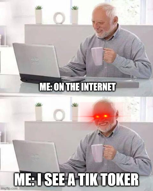 Hide the Pain Harold | ME: ON THE INTERNET; ME: I SEE A TIK TOKER | image tagged in memes,hide the pain harold | made w/ Imgflip meme maker