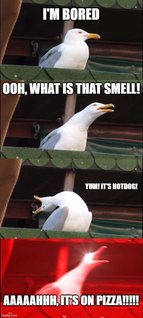 Yummy Smells | I'M BORED; OOH, WHAT IS THAT SMELL! YUM! IT'S HOTDOG! AAAAAHHH, IT'S ON PIZZA!!!!! | image tagged in memes,inhaling seagull,smell | made w/ Imgflip meme maker