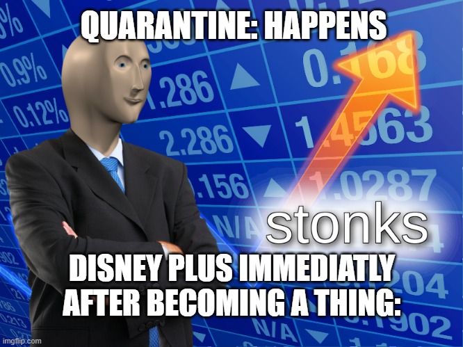 stonks | QUARANTINE: HAPPENS; DISNEY PLUS IMMEDIATLY AFTER BECOMING A THING: | image tagged in stonks | made w/ Imgflip meme maker