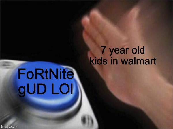 Blank Nut Button Meme | 7 year old kids in walmart; FoRtNite gUD LOl | image tagged in memes,blank nut button | made w/ Imgflip meme maker
