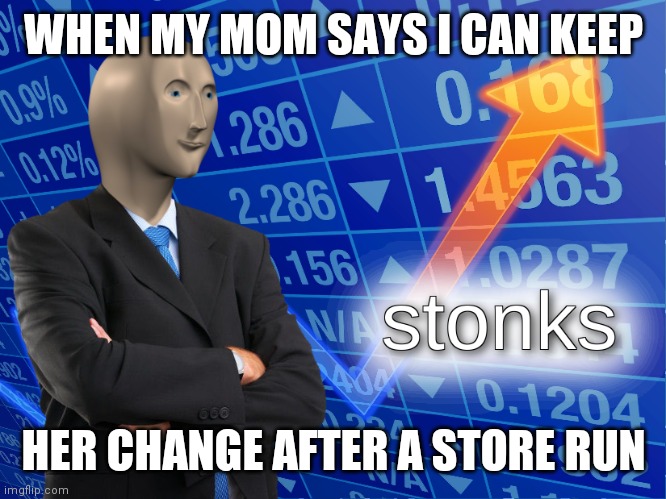 stonks | WHEN MY MOM SAYS I CAN KEEP; HER CHANGE AFTER A STORE RUN | image tagged in stonks | made w/ Imgflip meme maker