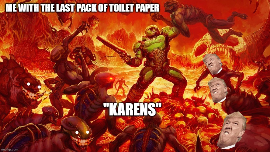 Corona time | ME WITH THE LAST PACK OF TOILET PAPER; "KARENS" | image tagged in doomguy | made w/ Imgflip meme maker