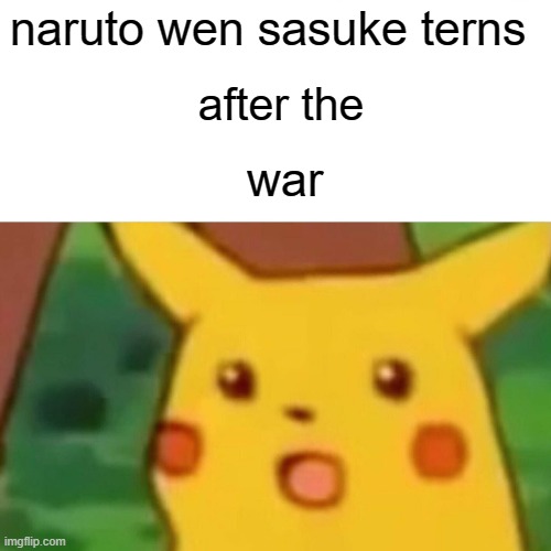 Surprised Pikachu | naruto wen sasuke terns; after the; war | image tagged in memes,surprised pikachu | made w/ Imgflip meme maker