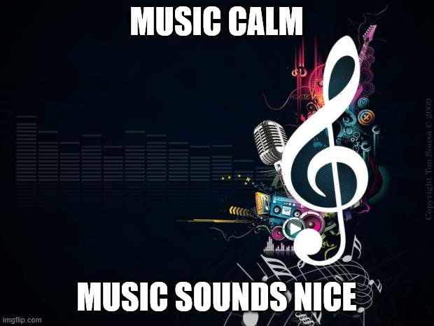 Musicnotes | MUSIC CALM; MUSIC SOUNDS NICE | image tagged in musicnotes | made w/ Imgflip meme maker