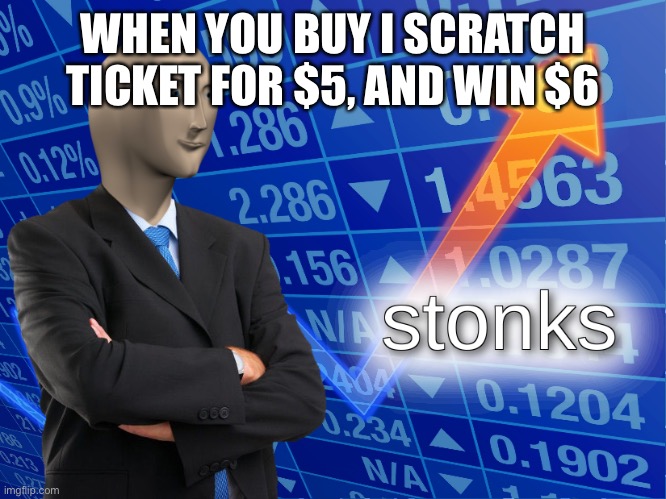 stonks | WHEN YOU BUY I SCRATCH TICKET FOR $5, AND WIN $6 | image tagged in stonks | made w/ Imgflip meme maker
