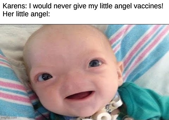 Karens: I would never give my little angel vaccines!
Her little angel: | made w/ Imgflip meme maker